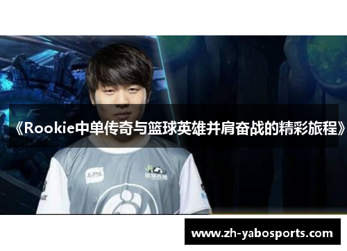 《Rookie中单传奇与篮球英雄并肩奋战的精彩旅程》