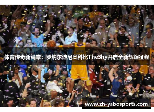 体育传奇新篇章：罗纳尔迪尼奥科比TheShy开启全新辉煌征程
