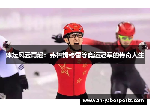 体坛风云再起：弗鲁姆穆雷等奥运冠军的传奇人生